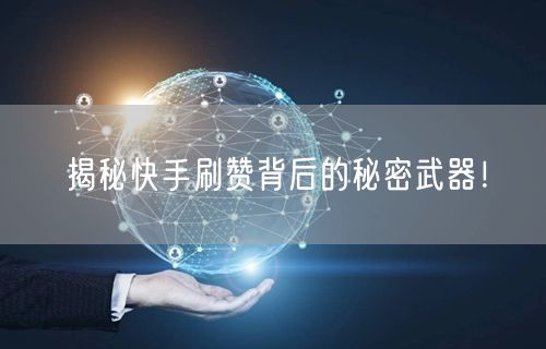 揭秘快手刷赞背后的秘密武器！