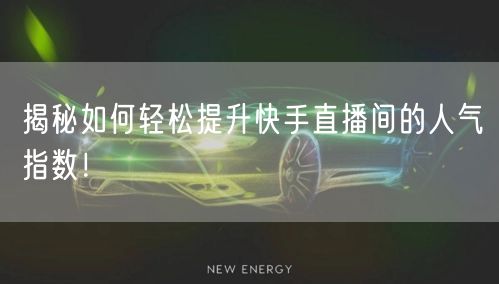 揭秘如何轻松提升快手直播间的人气指数！