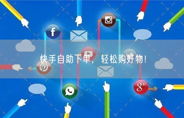 快手自助下单，轻松购好物！