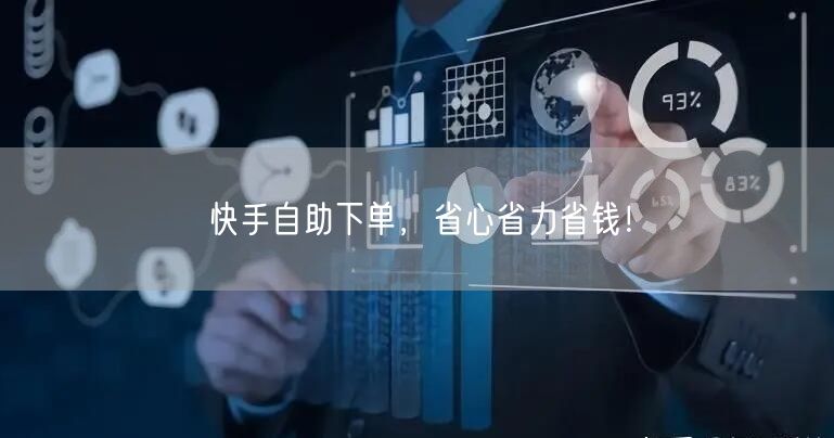 快手自助下单，省心省力省钱！