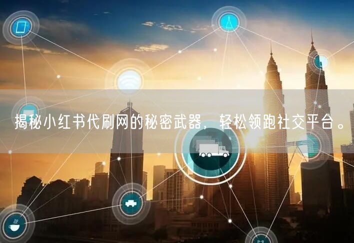 揭秘小红书代刷网的秘密武器，轻松领跑社交平台。