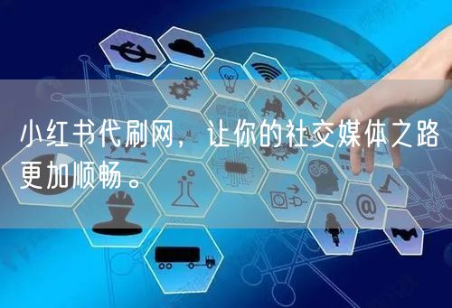 小红书代刷网，让你的社交媒体之路更加顺畅。