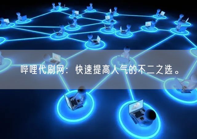 哔哩代刷网：快速提高人气的不二之选。