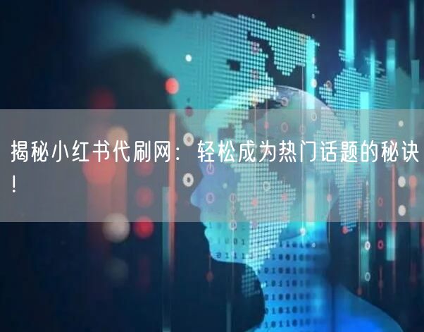 揭秘小红书代刷网：轻松成为热门话题的秘诀！