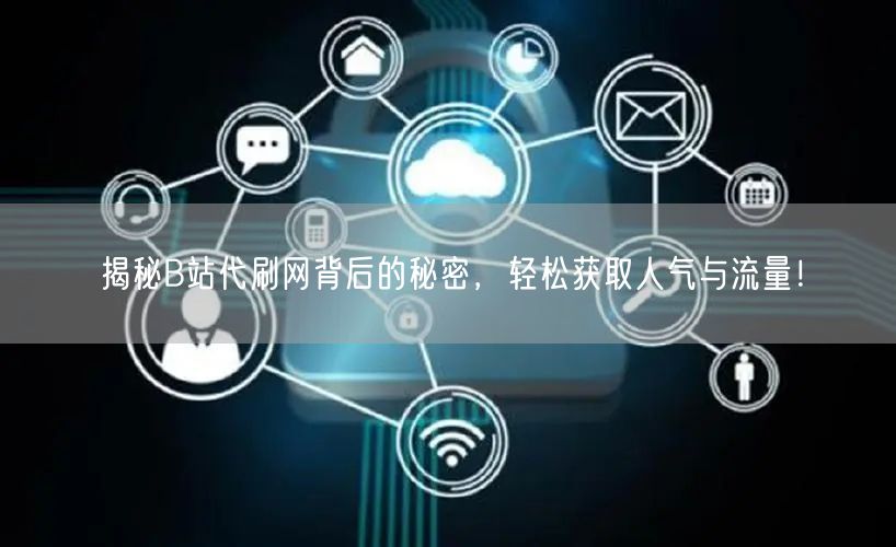 揭秘B站代刷网背后的秘密，轻松获取人气与流量！