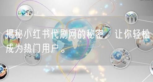揭秘小红书代刷网的秘密，让你轻松成为热门用户。