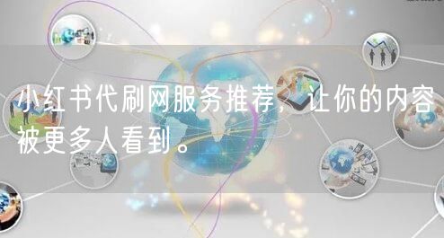 小红书代刷网服务推荐，让你的内容被更多人看到。