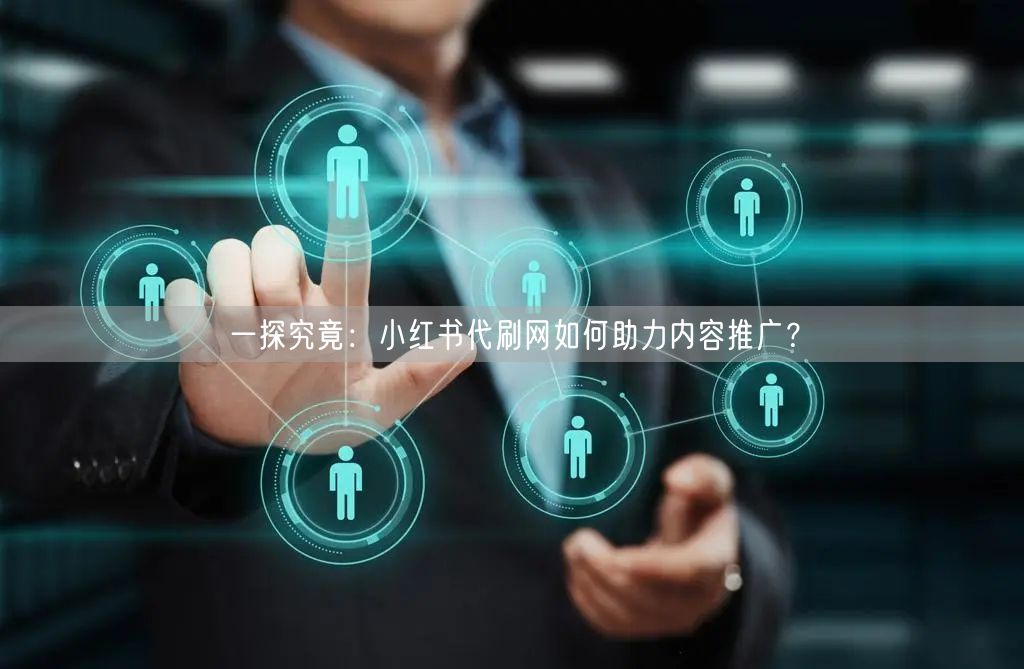 一探究竟：小红书代刷网如何助力内容推广？