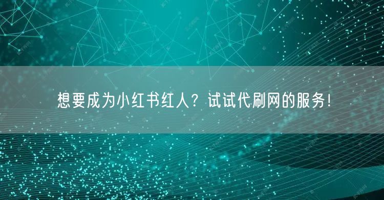 想要成为小红书红人？试试代刷网的服务！