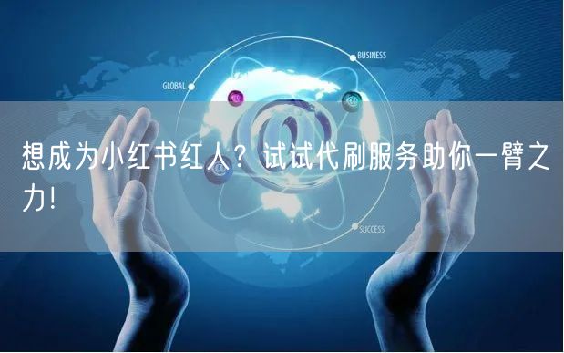 想成为小红书红人？试试代刷服务助你一臂之力！