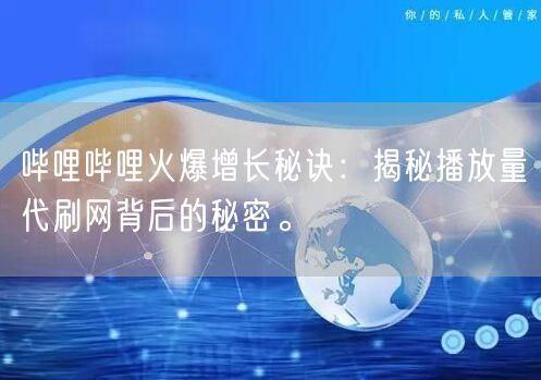 哔哩哔哩火爆增长秘诀：揭秘播放量代刷网背后的秘密。