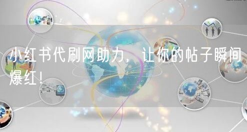 小红书代刷网助力，让你的帖子瞬间爆红！