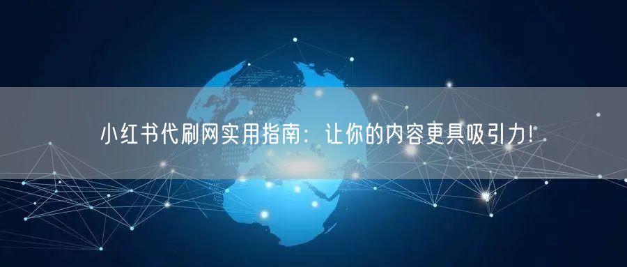 小红书代刷网实用指南：让你的内容更具吸引力！