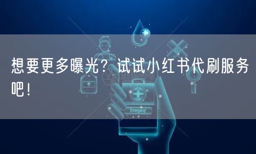 想要更多曝光？试试小红书代刷服务吧！