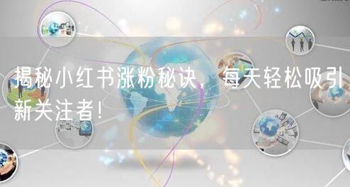 揭秘小红书涨粉秘诀，每天轻松吸引新关注者！