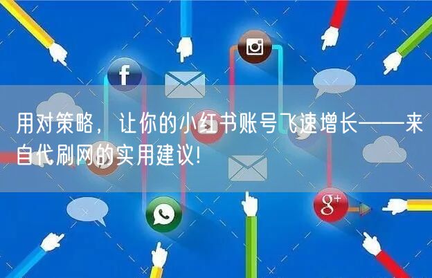 用对策略，让你的小红书账号飞速增长——来自代刷网的实用建议!