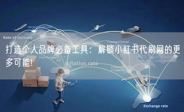 打造个人品牌必备工具：解锁小红书代刷网的更多可能!