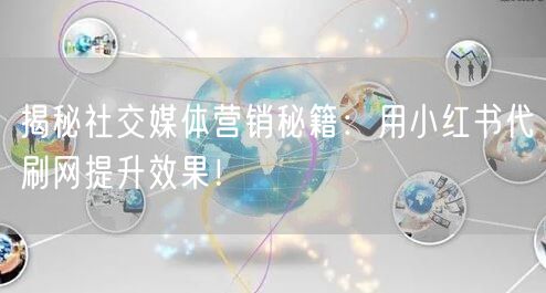 揭秘社交媒体营销秘籍：用小红书代刷网提升效果！