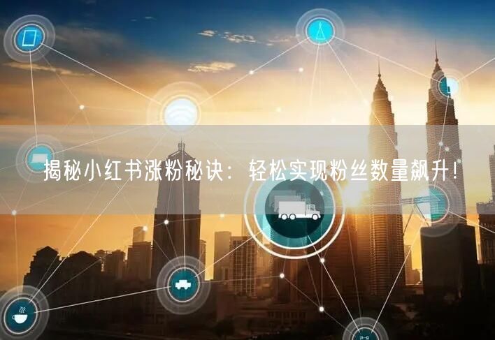 揭秘小红书涨粉秘诀：轻松实现粉丝数量飙升！