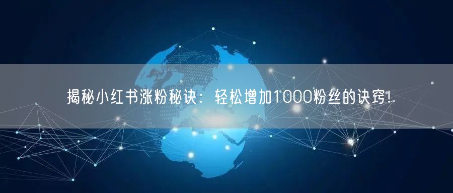 揭秘小红书涨粉秘诀：轻松增加1000粉丝的诀窍！