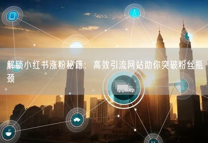 解锁小红书涨粉秘籍：高效引流网站助你突破粉丝瓶颈