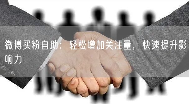 微博买粉自助：轻松增加关注量，快速提升影响力