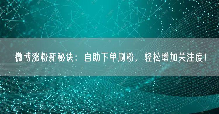 微博涨粉新秘诀：自助下单刷粉，轻松增加关注度！
