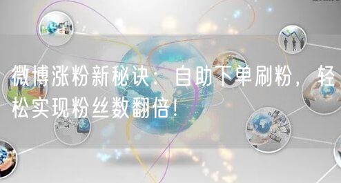 微博涨粉新秘诀：自助下单刷粉，轻松实现粉丝数翻倍！