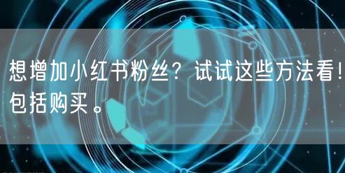 想增加小红书粉丝？试试这些方法看！包括购买。