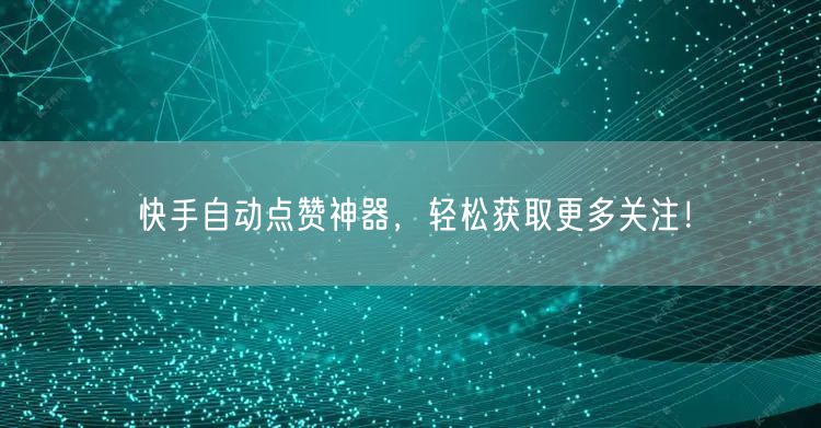快手自动点赞神器，轻松获取更多关注！