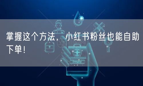 掌握这个方法，小红书粉丝也能自助下单！