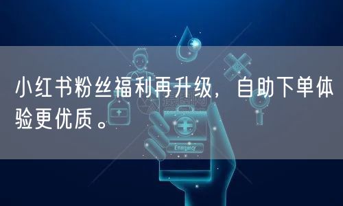 小红书粉丝福利再升级，自助下单体验更优质。