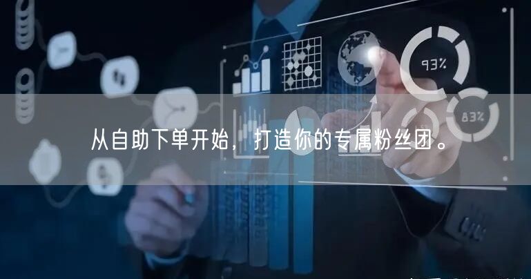 从自助下单开始，打造你的专属粉丝团。