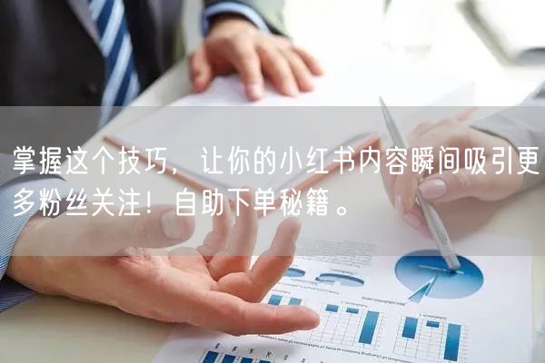 掌握这个技巧，让你的小红书内容瞬间吸引更多粉丝关注！自助下单秘籍。