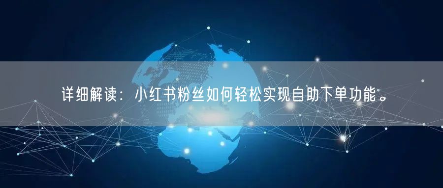 详细解读：小红书粉丝如何轻松实现自助下单功能。