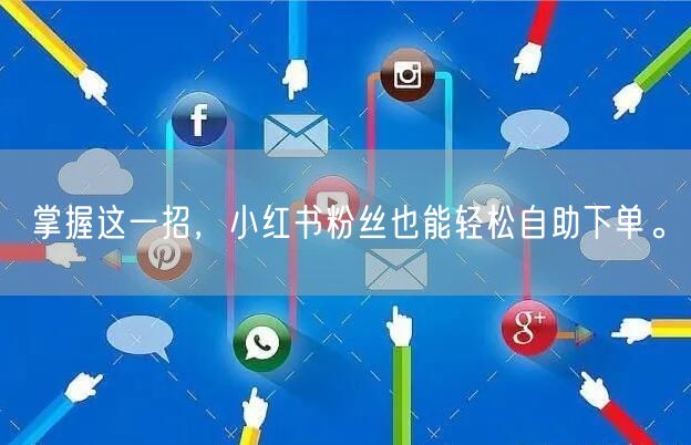 掌握这一招，小红书粉丝也能轻松自助下单。