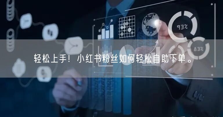 轻松上手！小红书粉丝如何轻松自助下单。