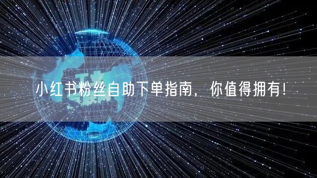小红书粉丝自助下单指南，你值得拥有！
