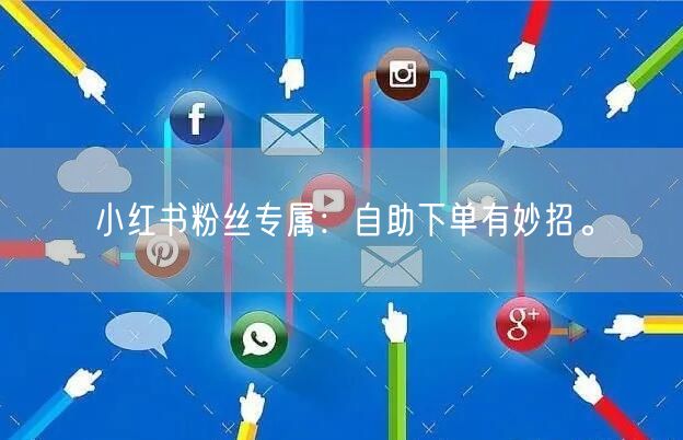 小红书粉丝专属：自助下单有妙招。