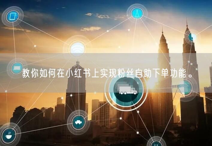 教你如何在小红书上实现粉丝自助下单功能。