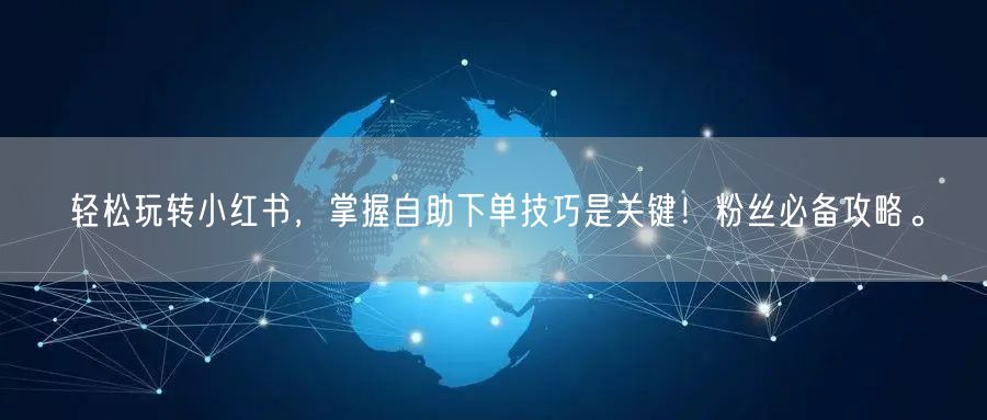 轻松玩转小红书，掌握自助下单技巧是关键！粉丝必备攻略。