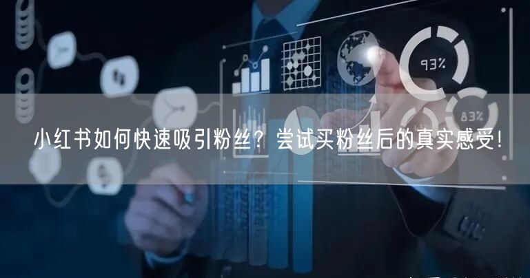 小红书如何快速吸引粉丝？尝试买粉丝后的真实感受！