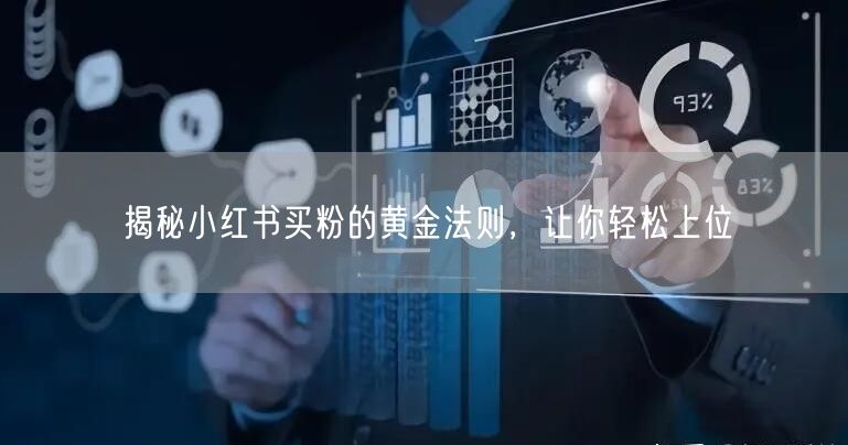 揭秘小红书买粉的黄金法则，让你轻松上位
