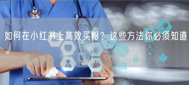 如何在小红书上高效买粉？这些方法你必须知道。