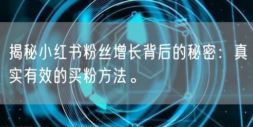 揭秘小红书粉丝增长背后的秘密：真实有效的买粉方法。