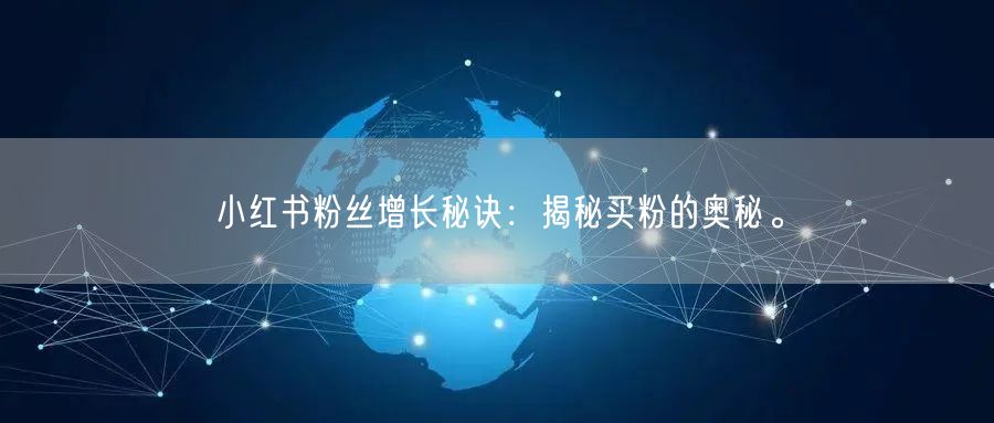 小红书粉丝增长秘诀：揭秘买粉的奥秘。