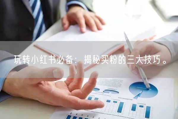 玩转小红书必备：揭秘买粉的三大技巧。