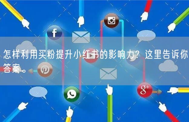 怎样利用买粉提升小红书的影响力？这里告诉你答案。