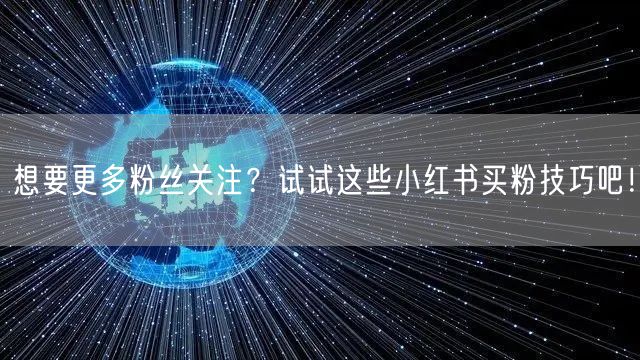 想要更多粉丝关注？试试这些小红书买粉技巧吧！