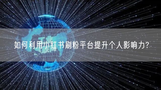 如何利用小红书刷粉平台提升个人影响力？